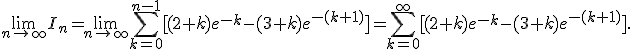  \lim_{n\to\infty} I_n = \lim_{n\to\infty} \sum_{k=0}^{n-1} [(2+k)e^{-k} - (3+k)e^{-(k+1)}] = \sum_{k=0}^{\infty} [(2+k)e^{-k} - (3+k)e^{-(k+1)}]. 